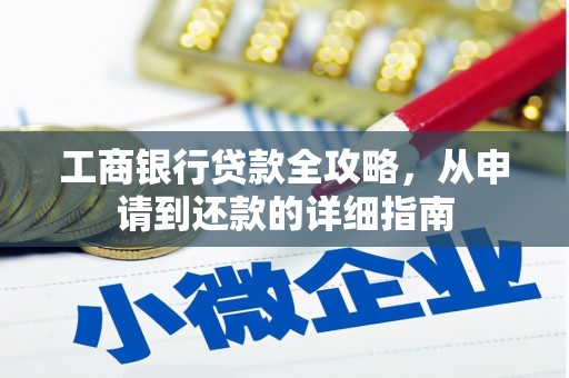 和田市工商银行贷款全攻略，从申请到还款的详细指南