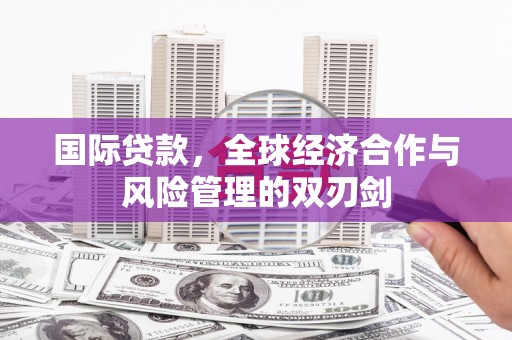 和田市国际贷款，全球经济合作与风险管理的双刃剑
