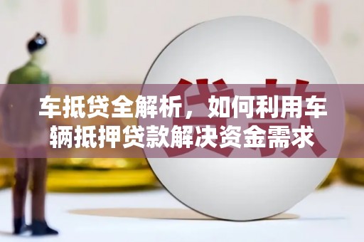 和田市车抵贷全解析，如何利用车辆抵押贷款解决资金需求