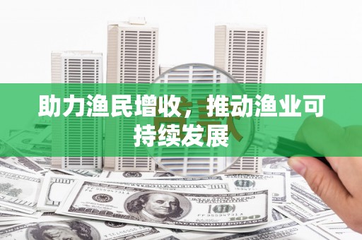 和田市助力渔民增收，推动渔业可持续发展