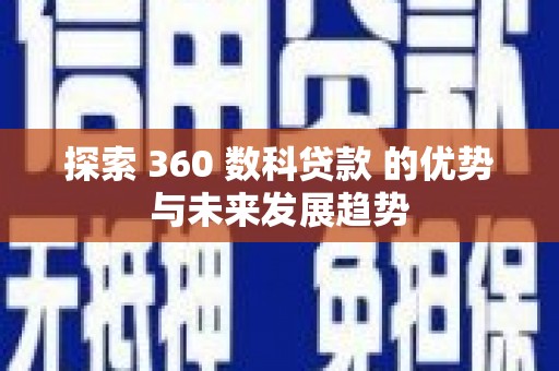 和田市探索 360 数科贷款 的优势与未来发展趋势