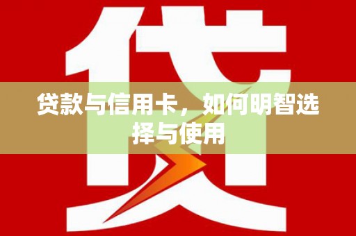 和田市贷款与信用卡，如何明智选择与使用