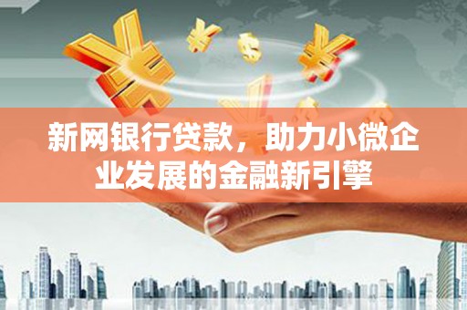 和田市新网银行贷款，助力小微企业发展的金融新引擎
