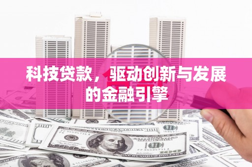 和田市科技贷款，驱动创新与发展的金融引擎