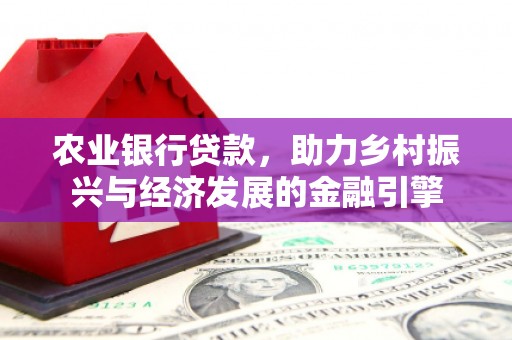 和田市农业银行贷款，助力乡村振兴与经济发展的金融引擎