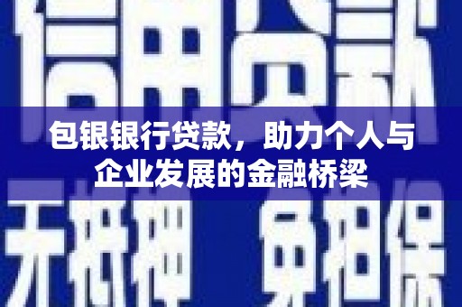 和田市包银银行贷款，助力个人与企业发展的金融桥梁