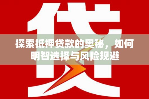 和田市探索抵押贷款的奥秘，如何明智选择与风险规避