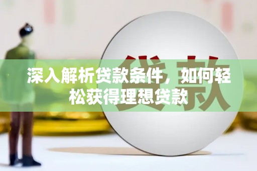 和田市深入解析贷款条件，如何轻松获得理想贷款