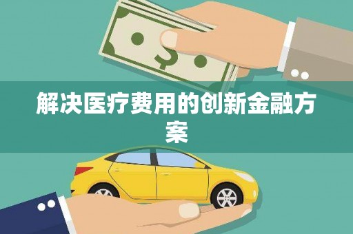 和田市解决医疗费用的创新金融方案