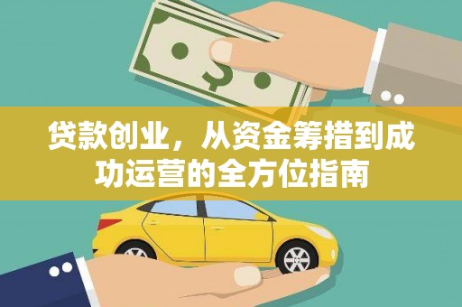 和田市贷款创业，从资金筹措到成功运营的全方位指南