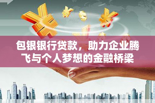 和田市包银银行贷款，助力企业腾飞与个人梦想的金融桥梁