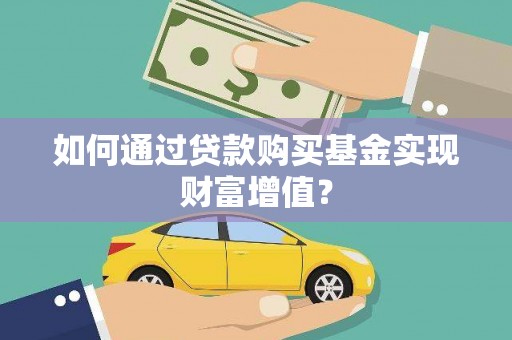 和田市如何通过贷款购买基金实现财富增值？