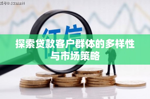 和田市探索贷款客户群体的多样性与市场策略