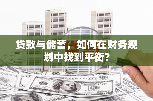和田市贷款与储蓄，如何在财务规划中找到平衡？