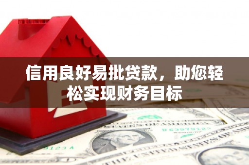 和田市信用良好易批贷款，助您轻松实现财务目标