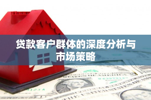 和田市贷款客户群体的深度分析与市场策略