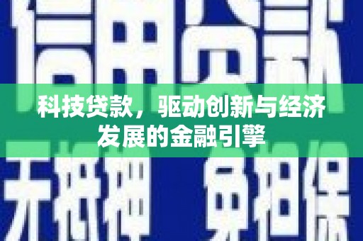和田市科技贷款，驱动创新与经济发展的金融引擎