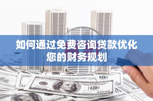 和田市如何通过免费咨询贷款优化您的财务规划
