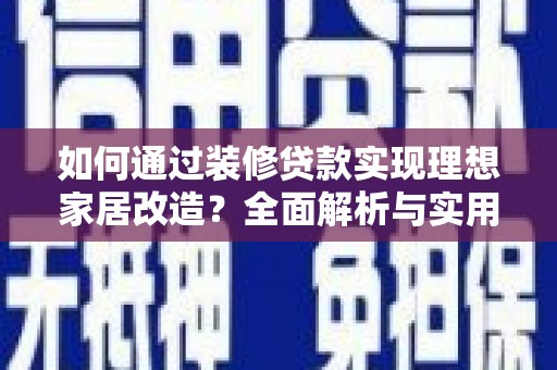 和田市如何通过装修贷款实现理想家居改造？全面解析与实用指南