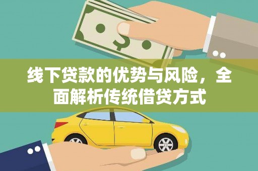 和田市线下贷款的优势与风险，全面解析传统借贷方式