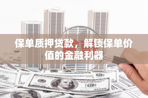 和田市保单质押贷款，解锁保单价值的金融利器