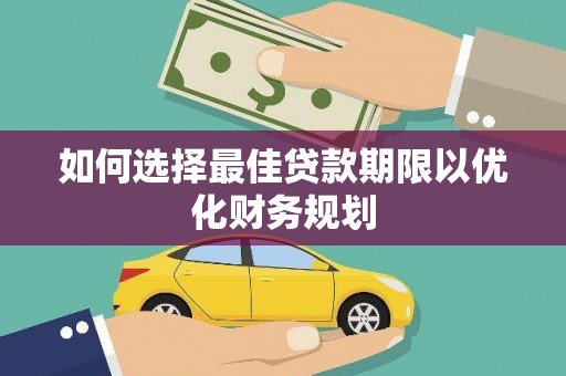 和田市如何选择最佳贷款期限以优化财务规划
