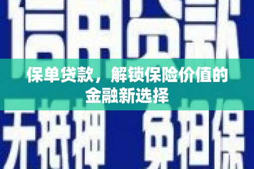 和田市保单贷款，解锁保险价值的金融新选择