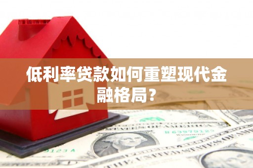 和田市低利率贷款如何重塑现代金融格局？