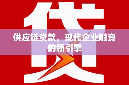 和田市供应链贷款，现代企业融资的新引擎