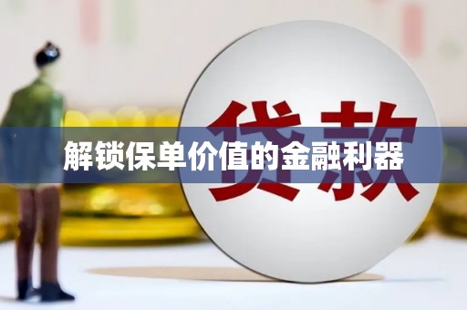 和田市解锁保单价值的金融利器