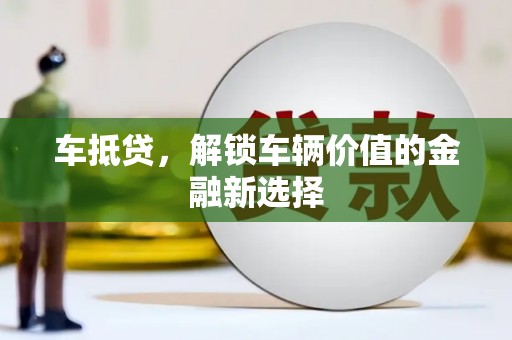 和田市车抵贷，解锁车辆价值的金融新选择