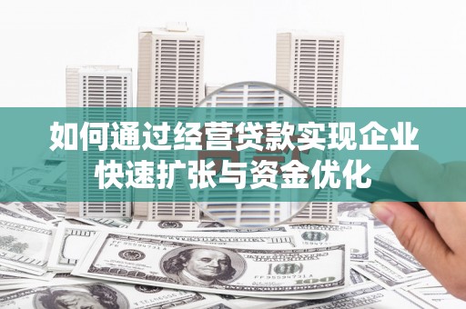 和田市如何通过经营贷款实现企业快速扩张与资金优化