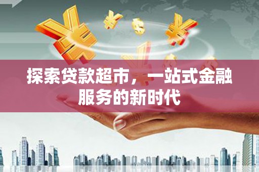 和田市探索贷款超市，一站式金融服务的新时代
