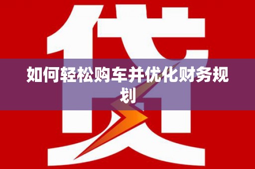 和田市如何轻松购车并优化财务规划