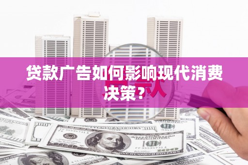 和田市贷款广告如何影响现代消费决策？