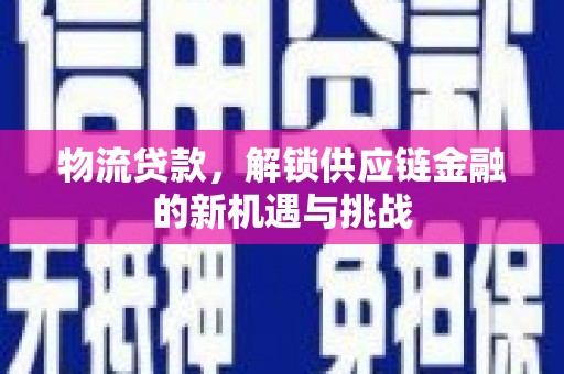 和田市物流贷款，解锁供应链金融的新机遇与挑战