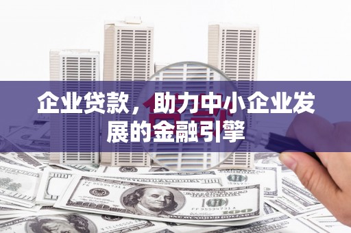 和田市企业贷款，助力中小企业发展的金融引擎