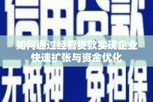 和田市如何通过经营贷款实现企业快速扩张与资金优化