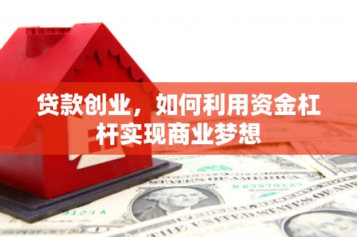 和田市贷款创业，如何利用资金杠杆实现商业梦想