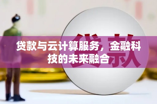 和田市贷款与云计算服务，金融科技的未来融合