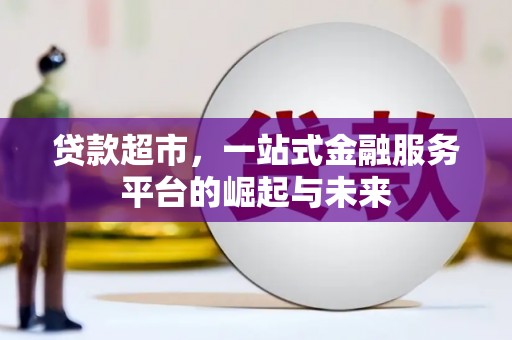 和田市贷款超市，一站式金融服务平台的崛起与未来