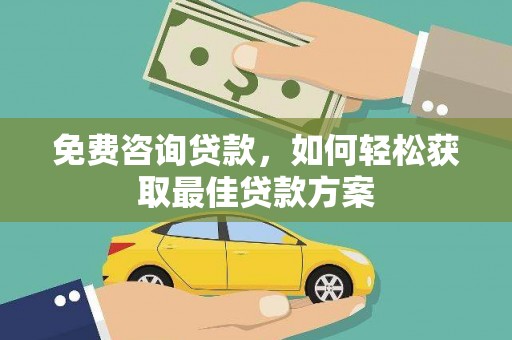 和田市免费咨询贷款，如何轻松获取最佳贷款方案
