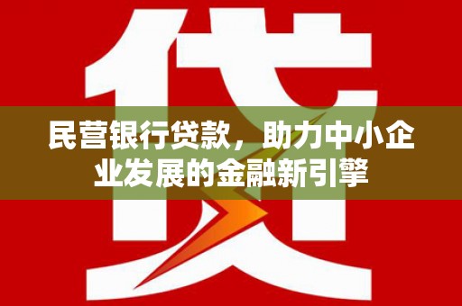 和田市民营银行贷款，助力中小企业发展的金融新引擎