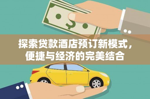 和田市探索贷款酒店预订新模式，便捷与经济的完美结合