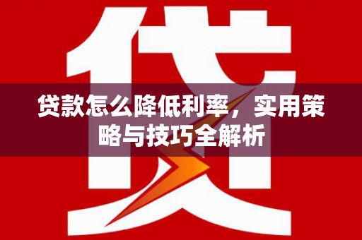 和田市贷款怎么降低利率，实用策略与技巧全解析