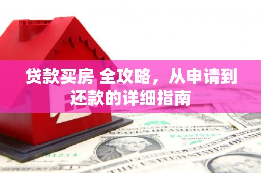 和田市贷款买房 全攻略，从申请到还款的详细指南