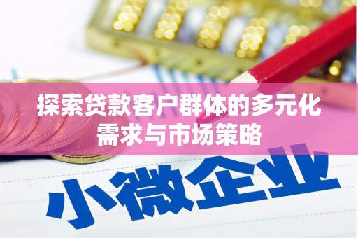 和田市探索贷款客户群体的多元化需求与市场策略