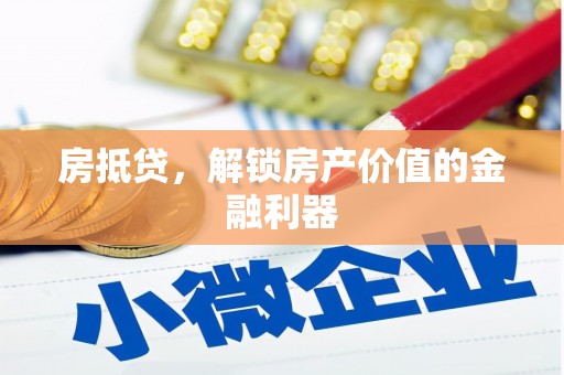 和田市房抵贷，解锁房产价值的金融利器