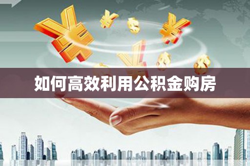和田市如何高效利用公积金购房