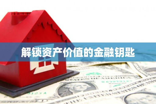 和田市解锁资产价值的金融钥匙